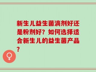 新生儿益生菌滴剂好还是粉剂好？如何选择适合新生儿的益生菌产品？