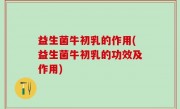 益生菌牛初乳的作用(益生菌牛初乳的功效及作用)
