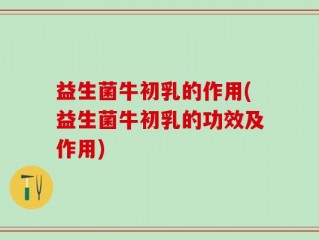 益生菌牛初乳的作用(益生菌牛初乳的功效及作用)