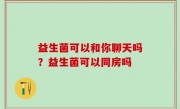益生菌可以和你聊天吗？益生菌可以同房吗