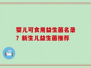 婴儿可食用益生菌名录？新生儿益生菌推荐