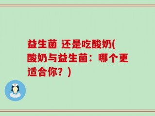 益生菌 还是吃酸奶(酸奶与益生菌：哪个更适合你？)