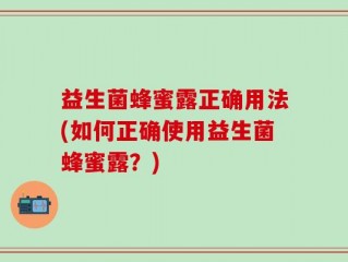 益生菌蜂蜜露正确用法(如何正确使用益生菌蜂蜜露？)