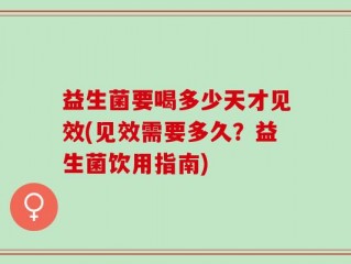 益生菌要喝多少天才见效(见效需要多久？益生菌饮用指南)