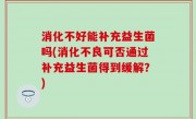 消化不好能补充益生菌吗(消化不良可否通过补充益生菌得到缓解？)