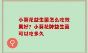 小葵花益生菌怎么吃效果好？小葵花牌益生菌可以吃多久