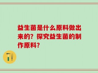 益生菌是什么原料做出来的？探究益生菌的制作原料？