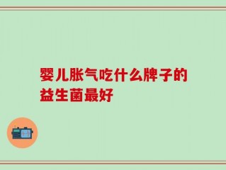 婴儿胀气吃什么牌子的益生菌最好