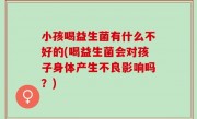 小孩喝益生菌有什么不好的(喝益生菌会对孩子身体产生不良影响吗？)