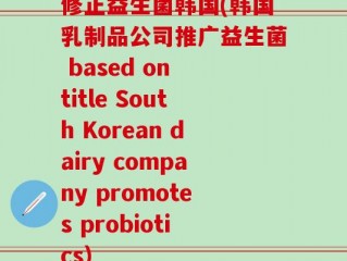 修正益生菌韩国(韩国乳制品公司推广益生菌 based on title South Korean dairy company promotes probiotics)