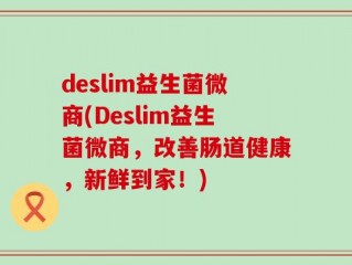 deslim益生菌微商(Deslim益生菌微商，改善肠道健康，新鲜到家！)