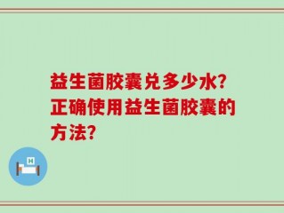 益生菌胶囊兑多少水？正确使用益生菌胶囊的方法？