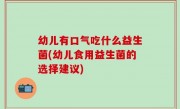幼儿有口气吃什么益生菌(幼儿食用益生菌的选择建议)