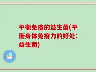 平衡免疫的益生菌(平衡身体免疫力的好处：益生菌)