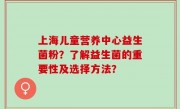 上海儿童营养中心益生菌粉？了解益生菌的重要性及选择方法？