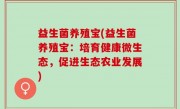 益生菌养殖宝(益生菌养殖宝：培育健康微生态，促进生态农业发展)