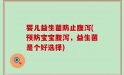 婴儿益生菌防止腹泻(预防宝宝腹泻，益生菌是个好选择)