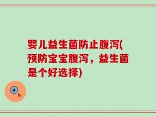 婴儿益生菌防止腹泻(预防宝宝腹泻，益生菌是个好选择)