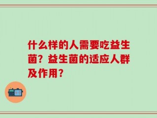 什么样的人需要吃益生菌？益生菌的适应人群及作用？