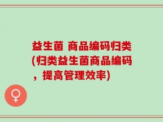 益生菌 商品编码归类(归类益生菌商品编码，提高管理效率)