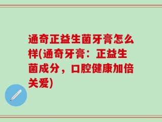通奇正益生菌牙膏怎么样(通奇牙膏：正益生菌成分，口腔健康加倍关爱)