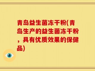 青岛益生菌冻干粉(青岛生产的益生菌冻干粉，具有优质效果的保健品)