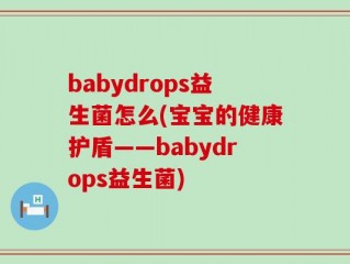 babydrops益生菌怎么(宝宝的健康护盾——babydrops益生菌)
