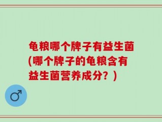 龟粮哪个牌子有益生菌(哪个牌子的龟粮含有益生菌营养成分？)