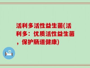 活利多活性益生菌(活利多：优质活性益生菌，保护肠道健康)