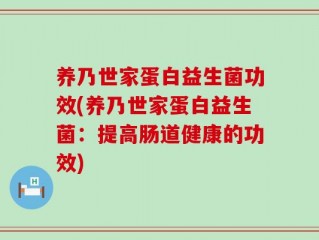 养乃世家蛋白益生菌功效(养乃世家蛋白益生菌：提高肠道健康的功效)