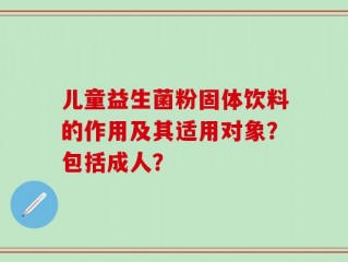 儿童益生菌粉固体饮料的作用及其适用对象？包括成人？