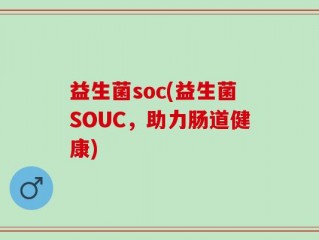 益生菌soc(益生菌SOUC，助力肠道健康)