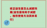 修正益生菌怎么减肥效果(益生菌有助于减肥，推荐使用方法简单易行)