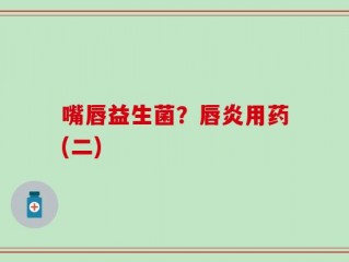 嘴唇益生菌？唇炎用药(二)