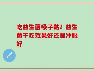 吃益生菌嗓子黏？益生菌干吃效果好还是冲服好