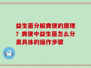 益生菌分解粪便的原理？粪便中益生菌怎么分离具体的操作步骤