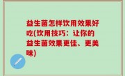 益生菌怎样饮用效果好吃(饮用技巧：让你的益生菌效果更佳、更美味)
