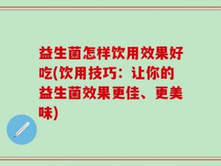 益生菌怎样饮用效果好吃(饮用技巧：让你的益生菌效果更佳、更美味)