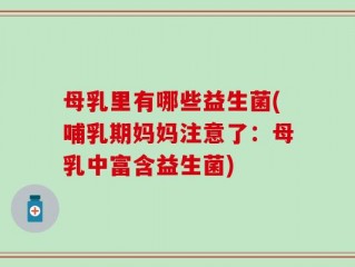 母乳里有哪些益生菌(哺乳期妈妈注意了：母乳中富含益生菌)