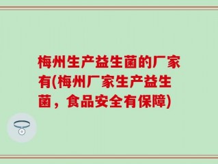 梅州生产益生菌的厂家有(梅州厂家生产益生菌，食品安全有保障)