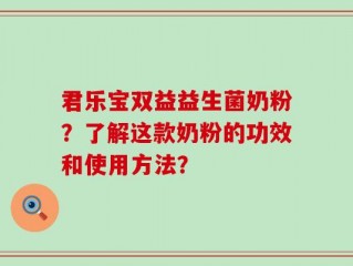 君乐宝双益益生菌奶粉？了解这款奶粉的功效和使用方法？