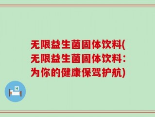 无限益生菌固体饮料(无限益生菌固体饮料：为你的健康保驾护航)