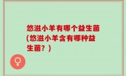 悠滋小羊有哪个益生菌(悠滋小羊含有哪种益生菌？)
