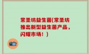常圣坊益生菌(常圣坊推出新型益生菌产品，闪耀市场！)