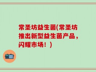常圣坊益生菌(常圣坊推出新型益生菌产品，闪耀市场！)