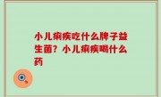 小儿痢疾吃什么牌子益生菌？小儿痢疾喝什么药