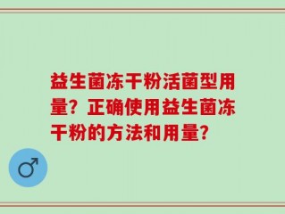 益生菌冻干粉活菌型用量？正确使用益生菌冻干粉的方法和用量？