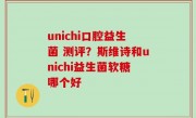 unichi口腔益生菌 测评？斯维诗和unichi益生菌软糖哪个好