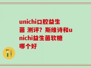 unichi口腔益生菌 测评？斯维诗和unichi益生菌软糖哪个好