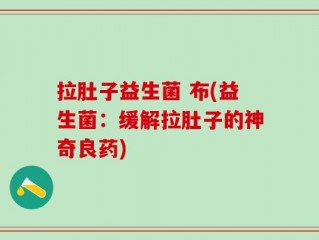 拉肚子益生菌 布(益生菌：缓解拉肚子的神奇良药)